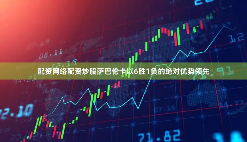 配资网络配资炒股萨巴伦卡以6胜1负的绝对优势领先