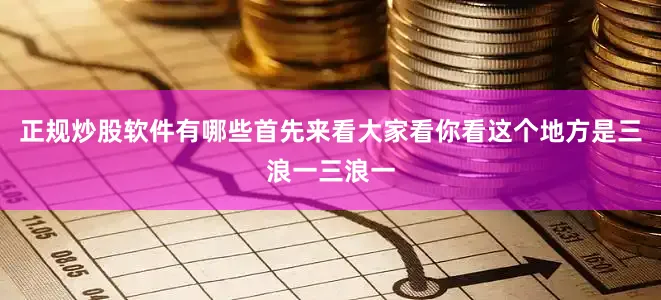 正规炒股软件有哪些首先来看大家看你看这个地方是三浪一三浪一