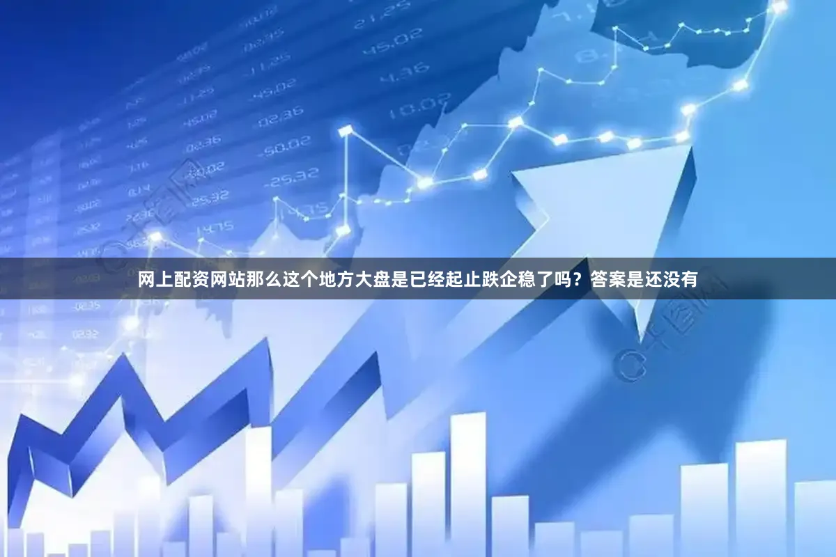 网上配资网站那么这个地方大盘是已经起止跌企稳了吗？答案是还没有
