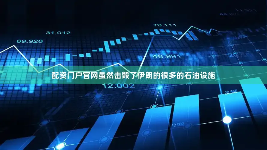 配资门户官网虽然击毁了伊朗的很多的石油设施