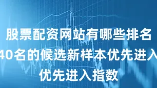 股票配资网站有哪些排名在前40名的候选新样本优先进入指数