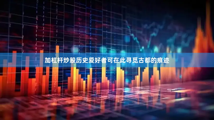 加杠杆炒股历史爱好者可在此寻觅古都的痕迹
