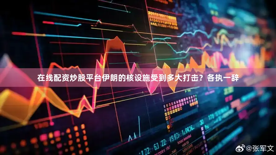 在线配资炒股平台　　伊朗的核设施受到多大打击？各执一辞