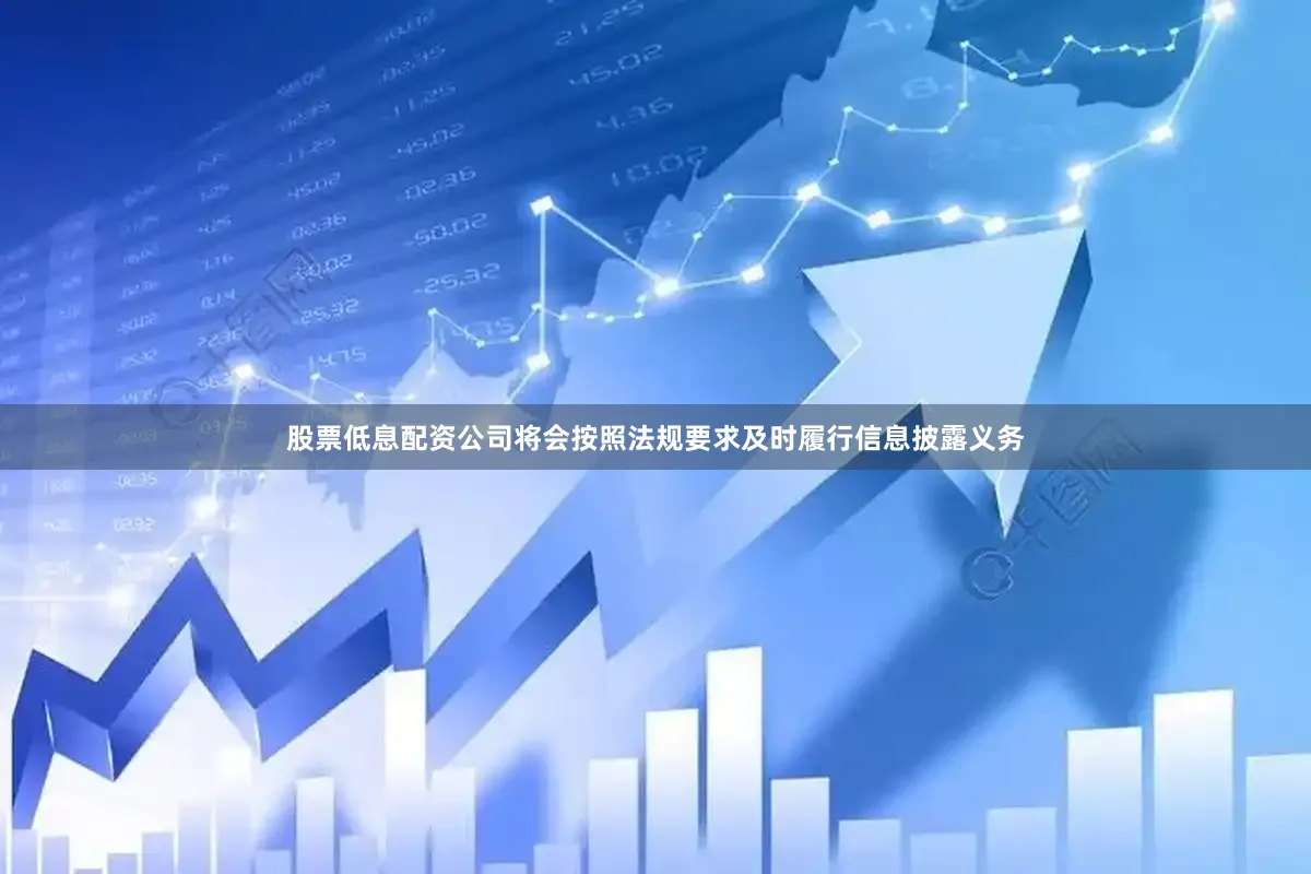 股票低息配资公司将会按照法规要求及时履行信息披露义务