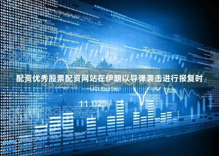 配资优秀股票配资网站在伊朗以导弹袭击进行报复时
