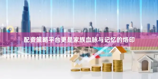 配资策略平台更是家族血脉与记忆的烙印