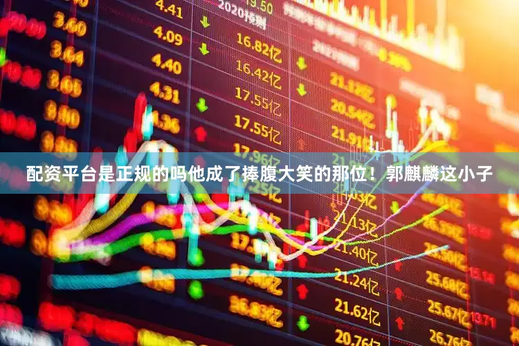 配资平台是正规的吗他成了捧腹大笑的那位！郭麒麟这小子