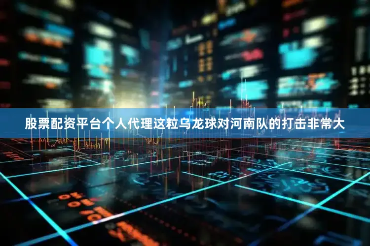 股票配资平台个人代理这粒乌龙球对河南队的打击非常大