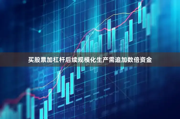 买股票加杠杆后续规模化生产需追加数倍资金