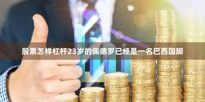 股票怎样杠杆23岁的佩德罗已经是一名巴西国脚