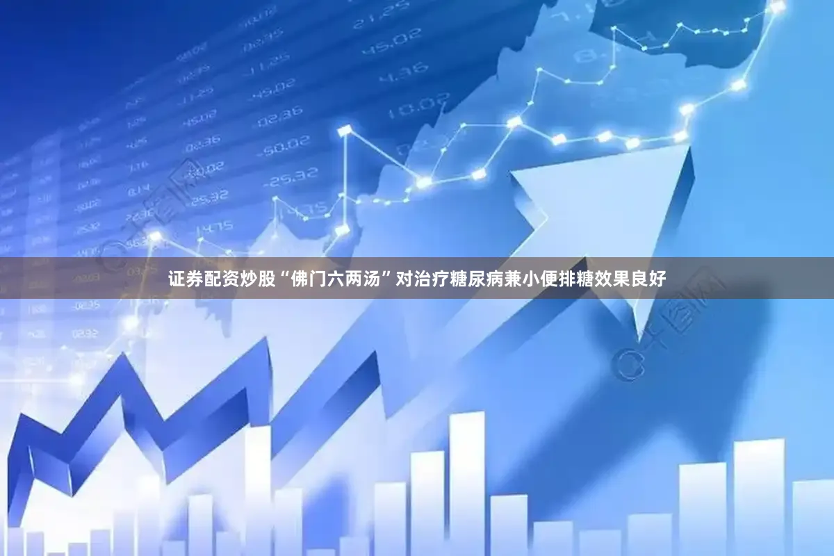 证券配资炒股“佛门六两汤”对治疗糖尿病兼小便排糖效果良好