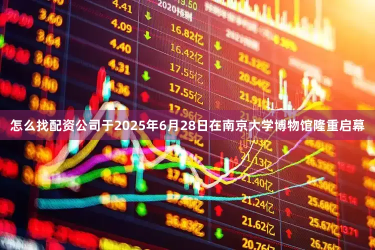 怎么找配资公司于2025年6月28日在南京大学博物馆隆重启幕
