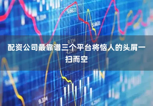 配资公司最靠谱三个平台将恼人的头屑一扫而空