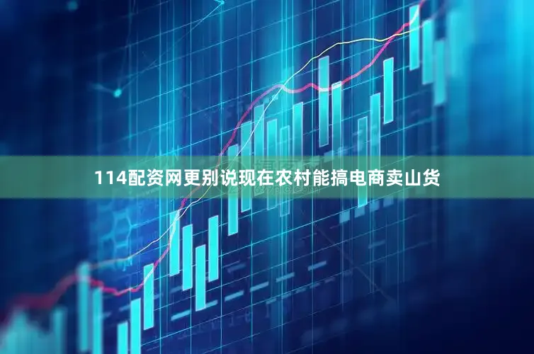 114配资网更别说现在农村能搞电商卖山货