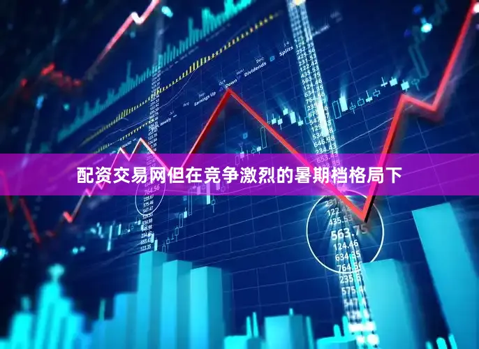 配资交易网但在竞争激烈的暑期档格局下