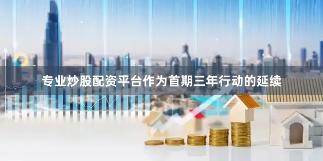专业炒股配资平台　　作为首期三年行动的延续