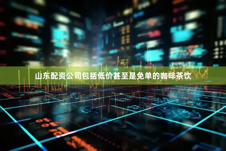 山东配资公司包括低价甚至是免单的咖啡茶饮