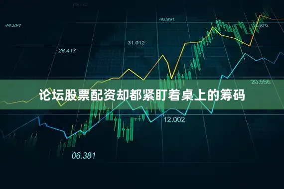 论坛股票配资却都紧盯着桌上的筹码