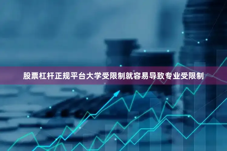 股票杠杆正规平台大学受限制就容易导致专业受限制