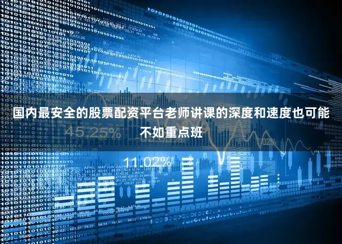 国内最安全的股票配资平台老师讲课的深度和速度也可能不如重点班