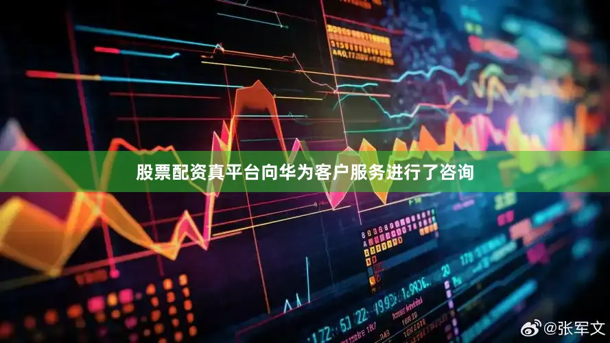 股票配资真平台向华为客户服务进行了咨询