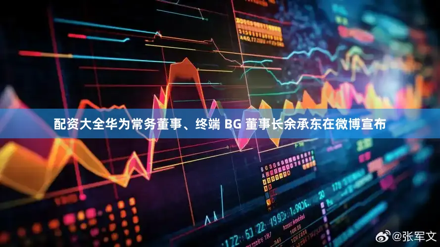 配资大全华为常务董事、终端 BG 董事长余承东在微博宣布