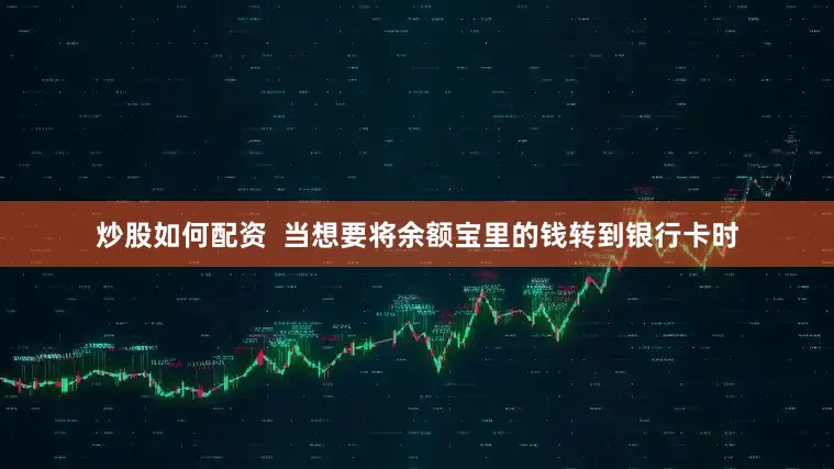 炒股如何配资  当想要将余额宝里的钱转到银行卡时