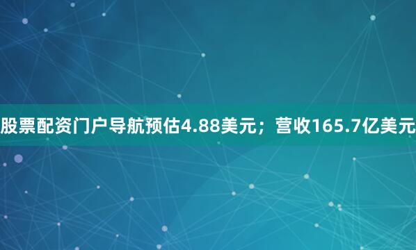 股票配资门户导航预估4.88美元;营收165.7亿美元