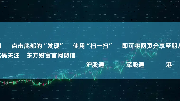 杠杆炒股网      点击底部的“发现”     使用“扫一扫”     即可将网页分享至朋友圈                            扫描二维码关注    东方财富官网微信                                                                        沪股通             深股通             港