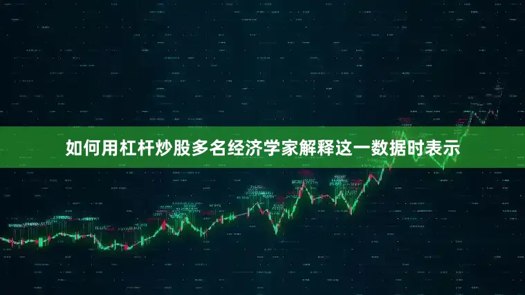 如何用杠杆炒股多名经济学家解释这一数据时表示