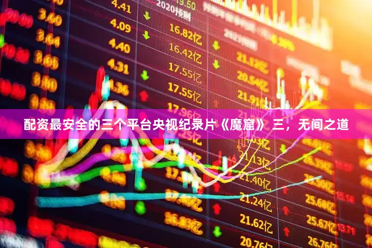 配资最安全的三个平台央视纪录片《魔窟》 三，无间之道