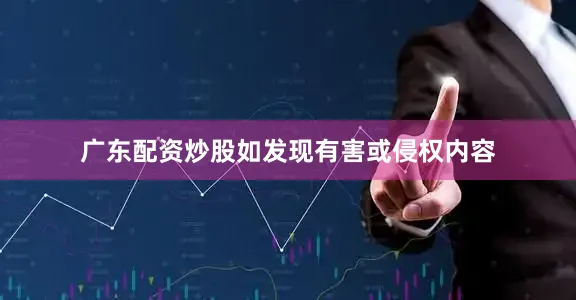 广东配资炒股如发现有害或侵权内容
