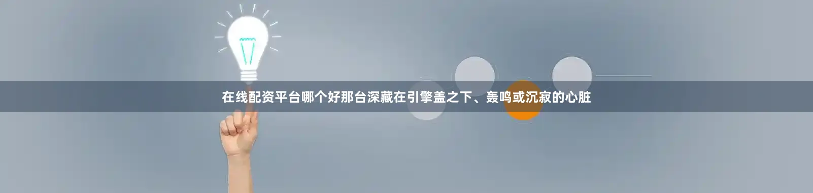 在线配资平台哪个好那台深藏在引擎盖之下、轰鸣或沉寂的心脏
