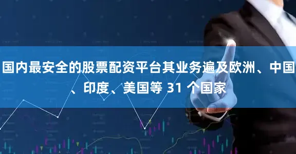 国内最安全的股票配资平台其业务遍及欧洲、中国、印度、美国等 31 个国家