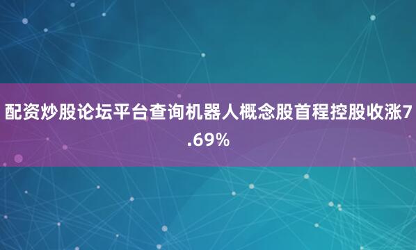 配资炒股论坛平台查询机器人概念股首程控股收涨7.69%