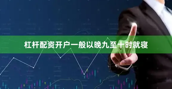 杠杆配资开户一般以晚九至十时就寝