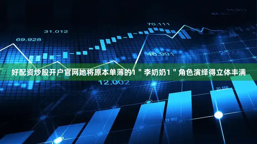 好配资炒股开户官网她将原本单薄的1＂李奶奶1＂角色演绎得立体丰满
