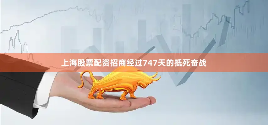 上海股票配资招商经过747天的抵死奋战