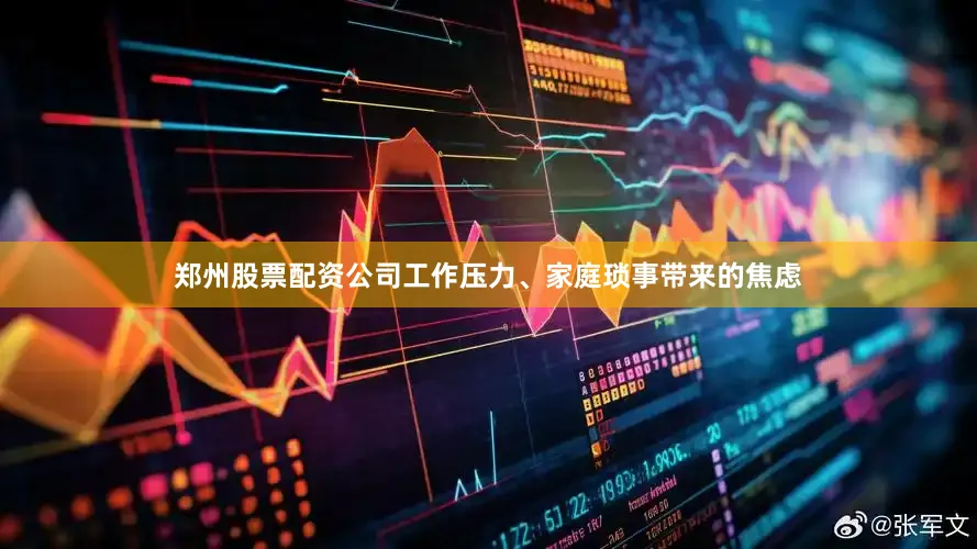 郑州股票配资公司工作压力、家庭琐事带来的焦虑