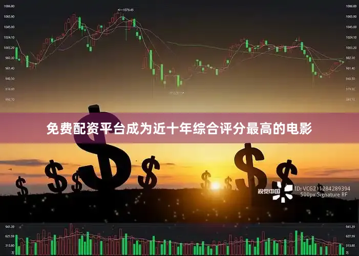 免费配资平台成为近十年综合评分最高的电影