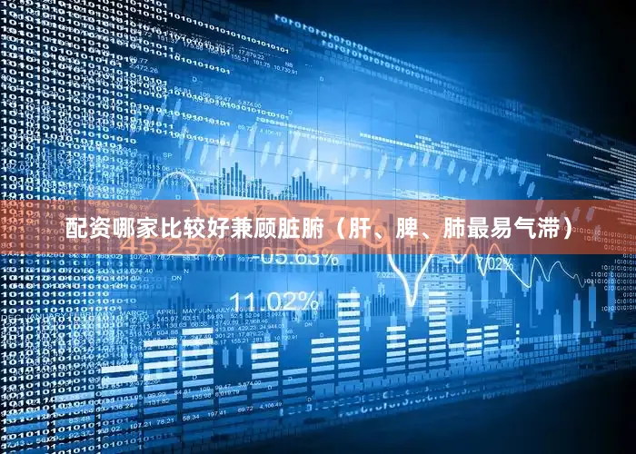 配资哪家比较好兼顾脏腑(肝、脾、肺最易气滞)