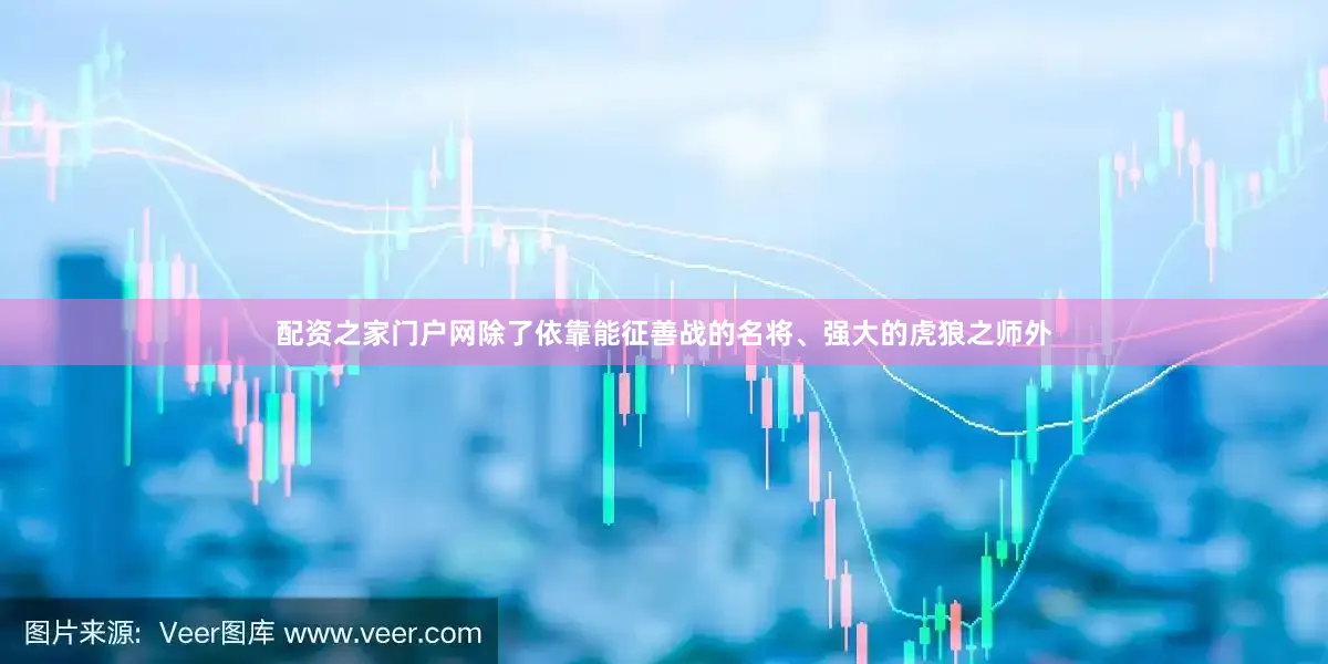 配资之家门户网除了依靠能征善战的名将、强大的虎狼之师外
