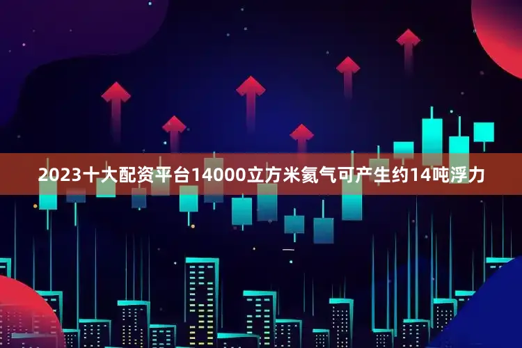 2023十大配资平台14000立方米氦气可产生约14吨浮力