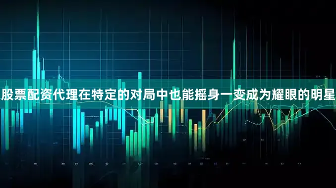 股票配资代理在特定的对局中也能摇身一变成为耀眼的明星