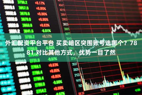 外汇配资平台平台 买卖暗区突围账号选哪个？7881 对比其他方式，优势一目了然