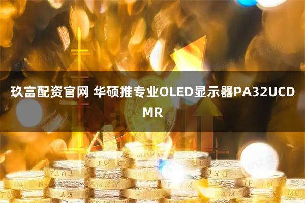 玖富配资官网 华硕推专业OLED显示器PA32UCDMR