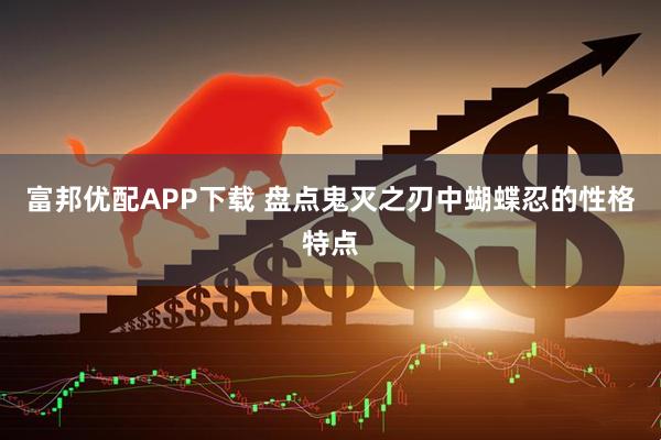 富邦优配APP下载 盘点鬼灭之刃中蝴蝶忍的性格特点