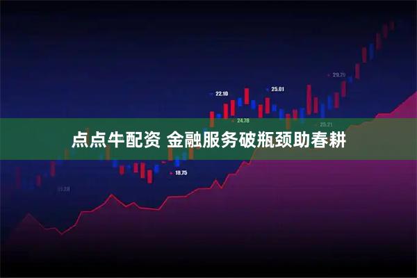 点点牛配资 金融服务破瓶颈助春耕