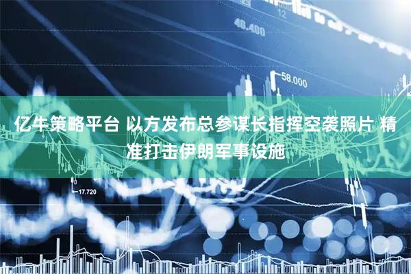 亿牛策略平台 以方发布总参谋长指挥空袭照片 精准打击伊朗军事设施