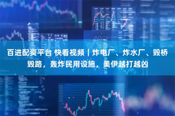 百进配资平台 快看视频｜炸电厂、炸水厂、毁桥毁路，轰炸民用设施，美伊越打越凶